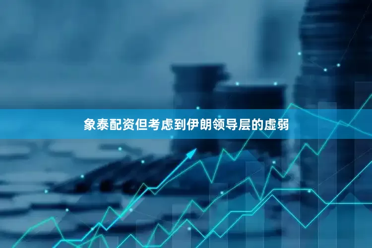 象泰配资但考虑到伊朗领导层的虚弱