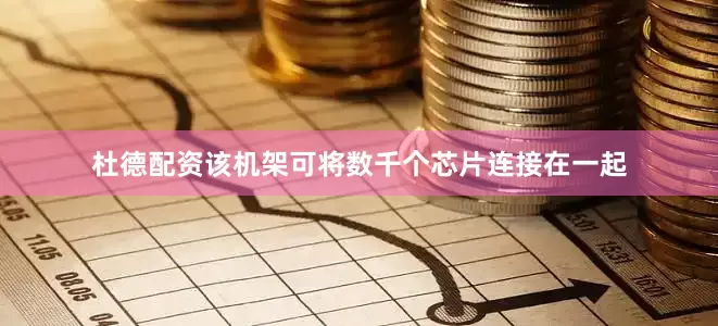 杜德配资该机架可将数千个芯片连接在一起