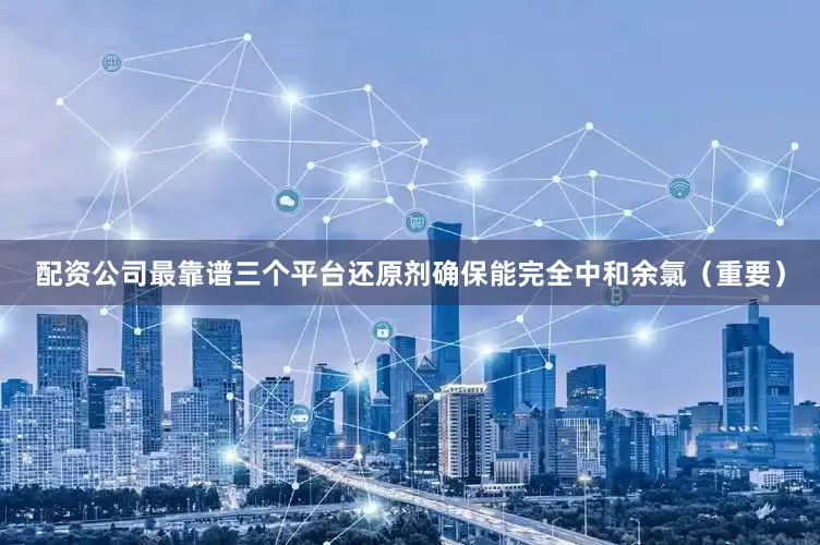 配资公司最靠谱三个平台还原剂确保能完全中和余氯（重要）