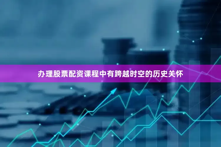 办理股票配资课程中有跨越时空的历史关怀