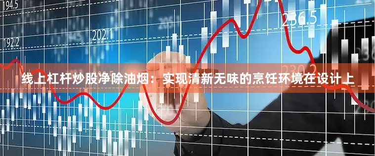 线上杠杆炒股净除油烟：实现清新无味的烹饪环境在设计上