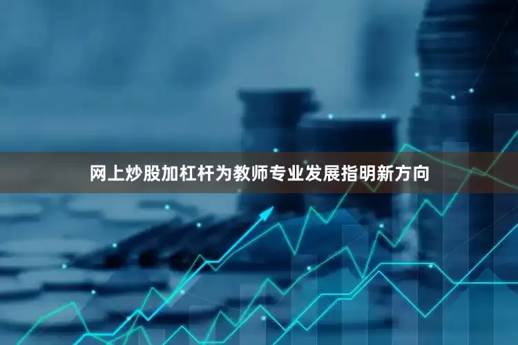 网上炒股加杠杆为教师专业发展指明新方向