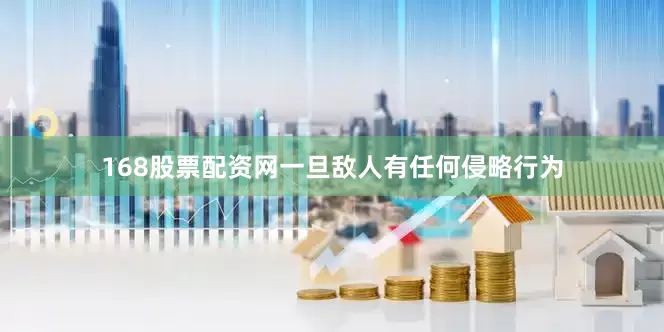 168股票配资网一旦敌人有任何侵略行为