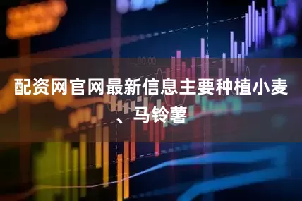 配资网官网最新信息主要种植小麦、马铃薯