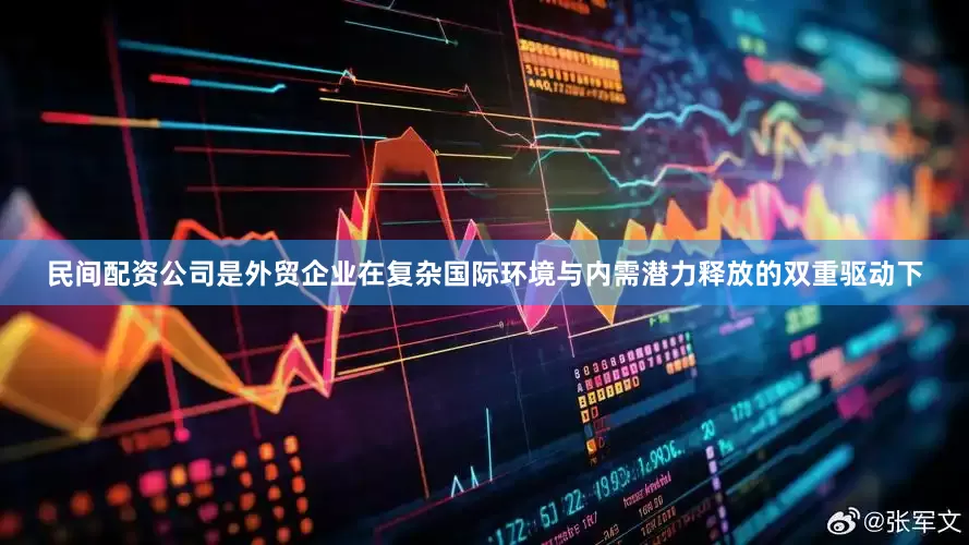 民间配资公司是外贸企业在复杂国际环境与内需潜力释放的双重驱动下