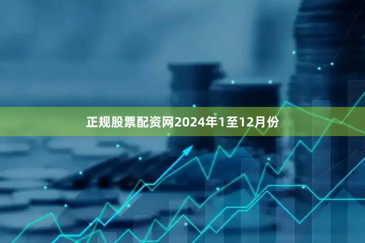 正规股票配资网　　2024年1至12月份