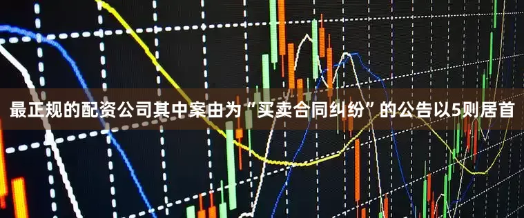 最正规的配资公司其中案由为“买卖合同纠纷”的公告以5则居首
