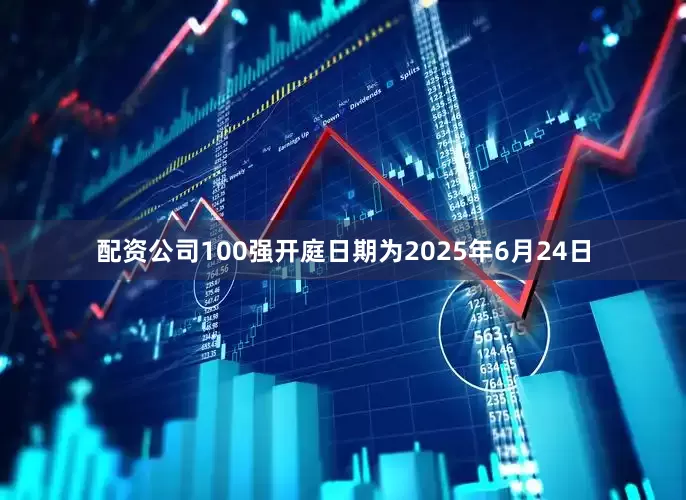 配资公司100强开庭日期为2025年6月24日