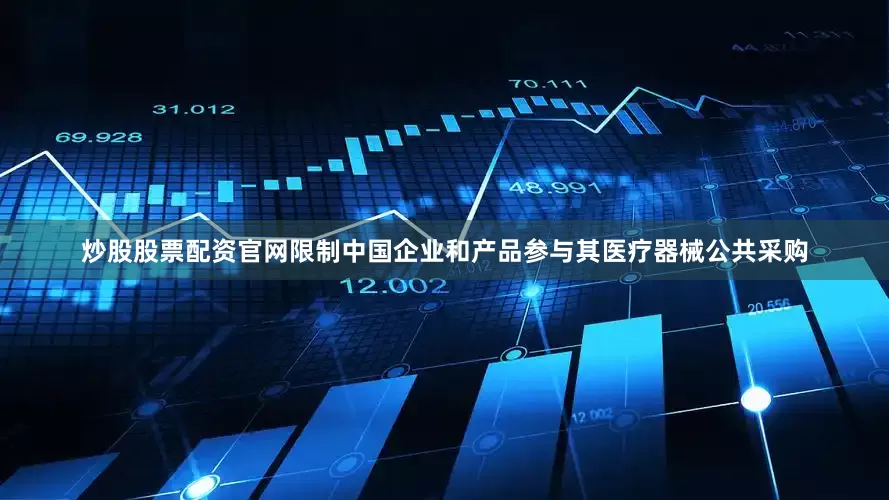 炒股股票配资官网限制中国企业和产品参与其医疗器械公共采购