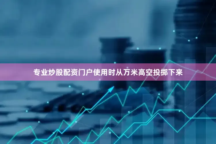 专业炒股配资门户使用时从万米高空投掷下来