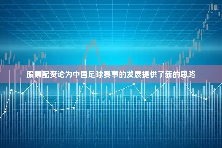 股票配资论为中国足球赛事的发展提供了新的思路