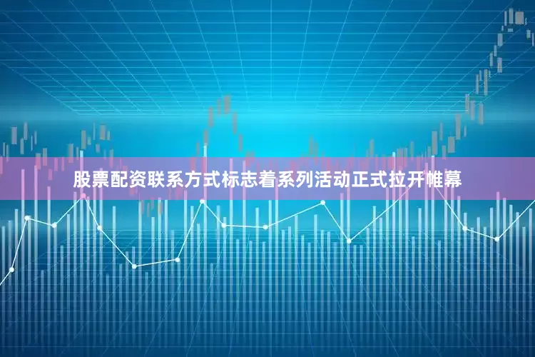 股票配资联系方式标志着系列活动正式拉开帷幕