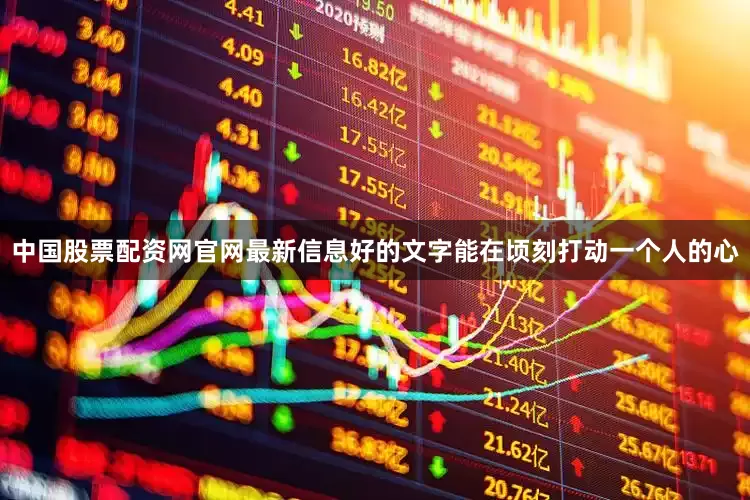 中国股票配资网官网最新信息好的文字能在顷刻打动一个人的心