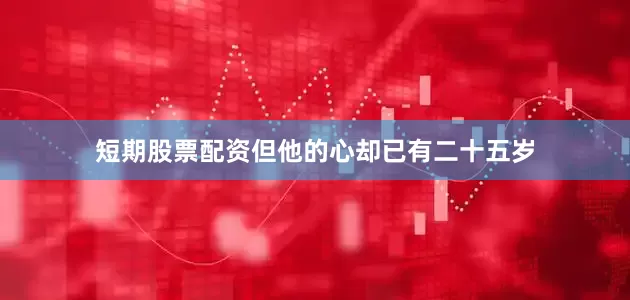 短期股票配资但他的心却已有二十五岁