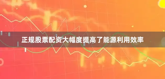 正规股票配资大幅度提高了能源利用效率