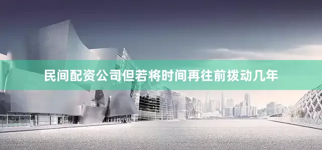 民间配资公司但若将时间再往前拨动几年