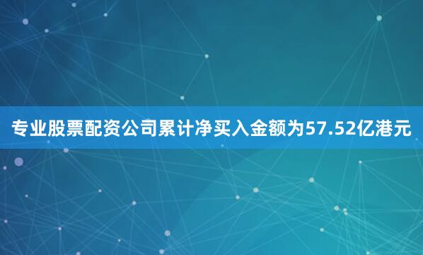 专业股票配资公司累计净买入金额为57.52亿港元