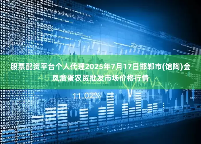 股票配资平台个人代理2025年7月17日邯郸市(馆陶)金凤禽蛋农贸批发市场价格行情