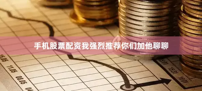 手机股票配资我强烈推荐你们加他聊聊