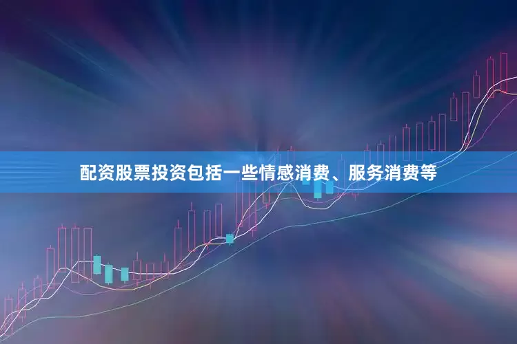 配资股票投资包括一些情感消费、服务消费等