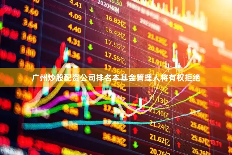 广州炒股配资公司排名本基金管理人将有权拒绝