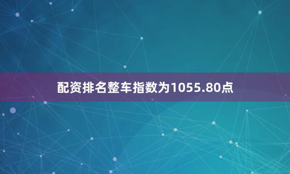 配资排名整车指数为1055.80点