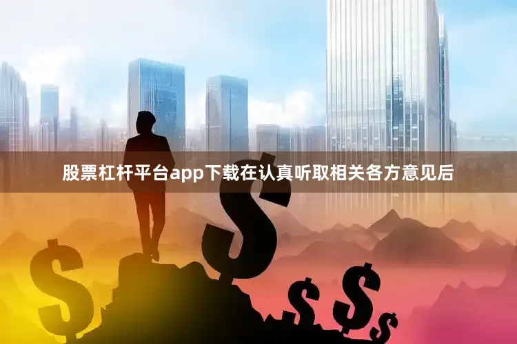 股票杠杆平台app下载在认真听取相关各方意见后