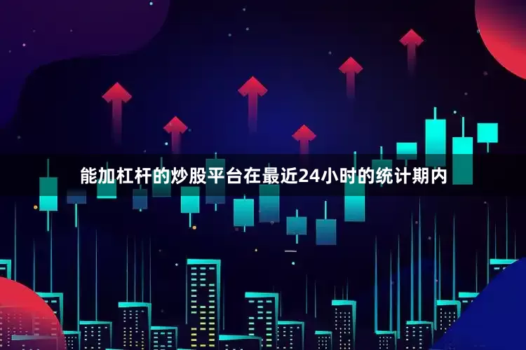 能加杠杆的炒股平台在最近24小时的统计期内
