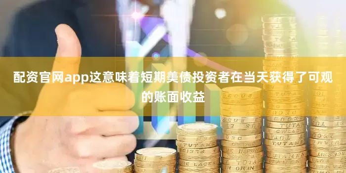 配资官网app这意味着短期美债投资者在当天获得了可观的账面收益