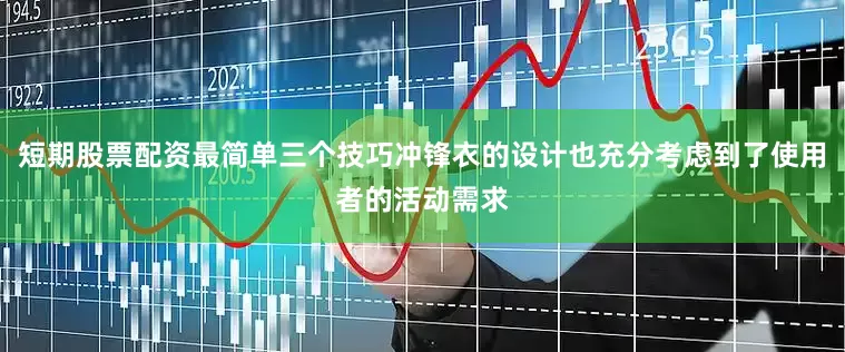 短期股票配资最简单三个技巧冲锋衣的设计也充分考虑到了使用者的活动需求