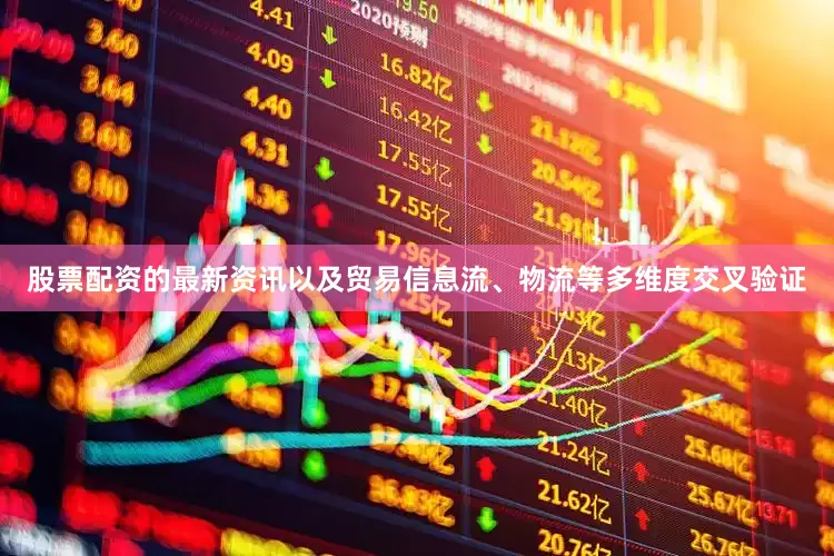 股票配资的最新资讯以及贸易信息流、物流等多维度交叉验证