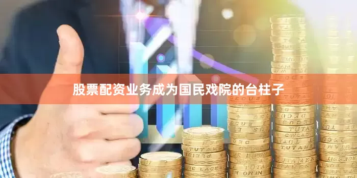 股票配资业务成为国民戏院的台柱子