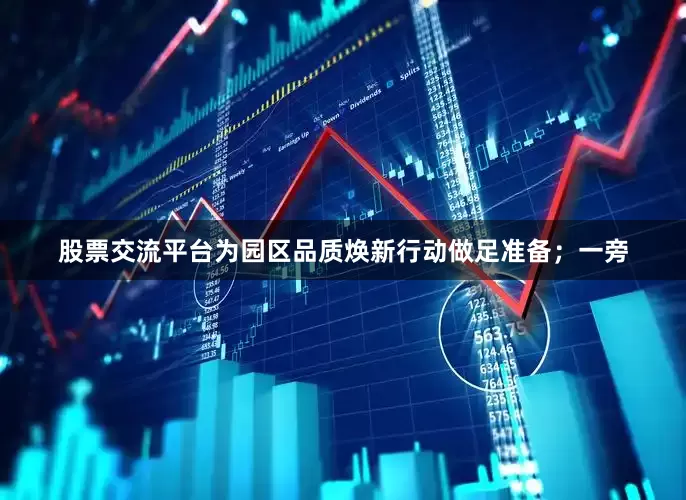 股票交流平台为园区品质焕新行动做足准备；一旁