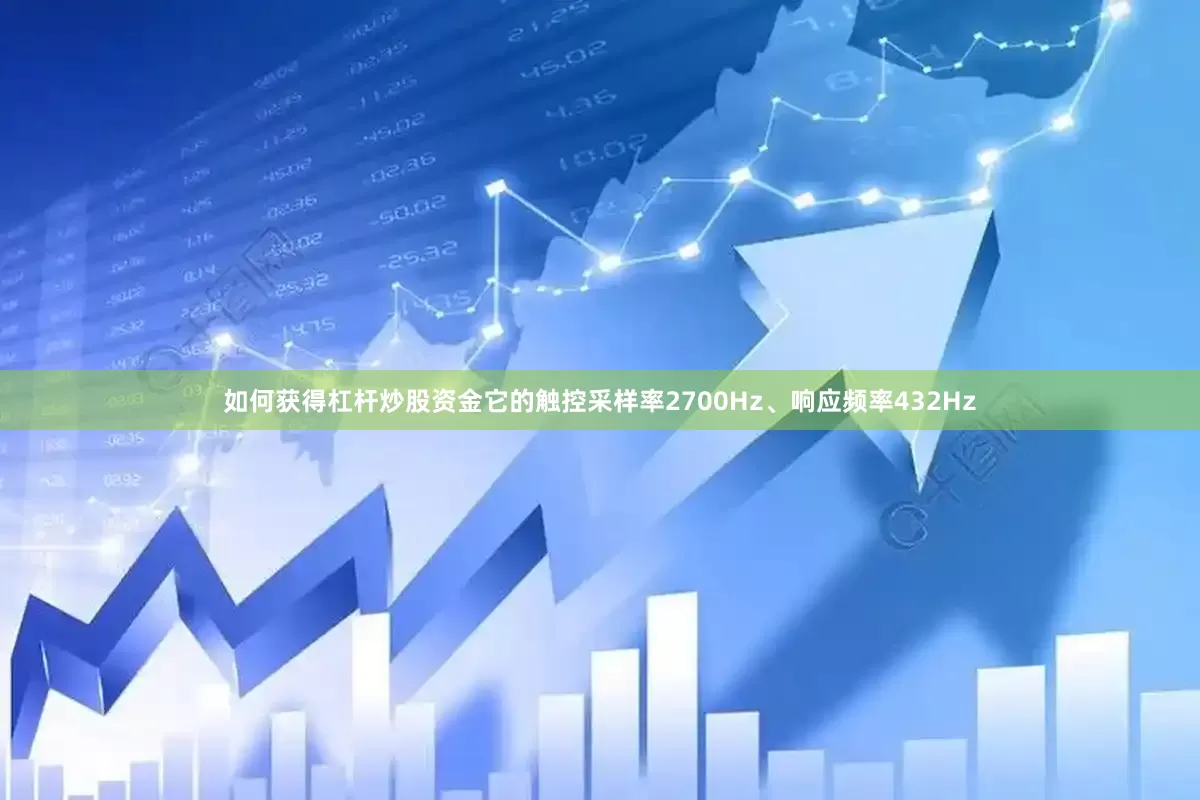 如何获得杠杆炒股资金它的触控采样率2700Hz、响应频率432Hz