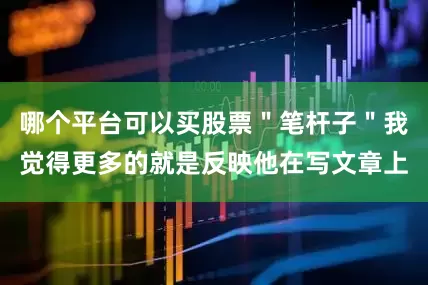 哪个平台可以买股票＂笔杆子＂我觉得更多的就是反映他在写文章上