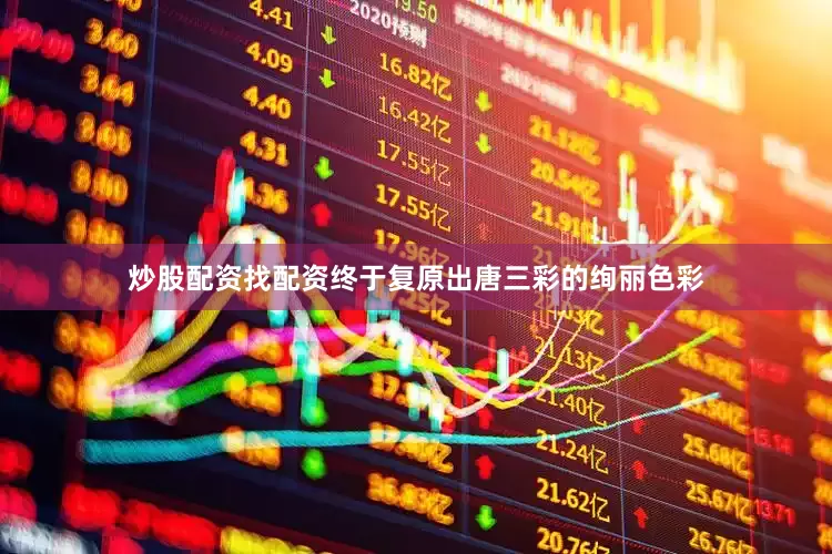 炒股配资找配资终于复原出唐三彩的绚丽色彩