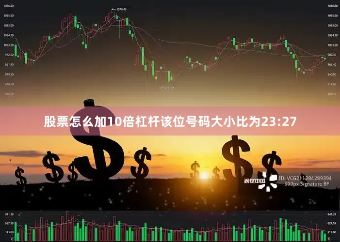 股票怎么加10倍杠杆该位号码大小比为23:27