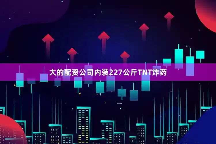 大的配资公司内装227公斤TNT炸药