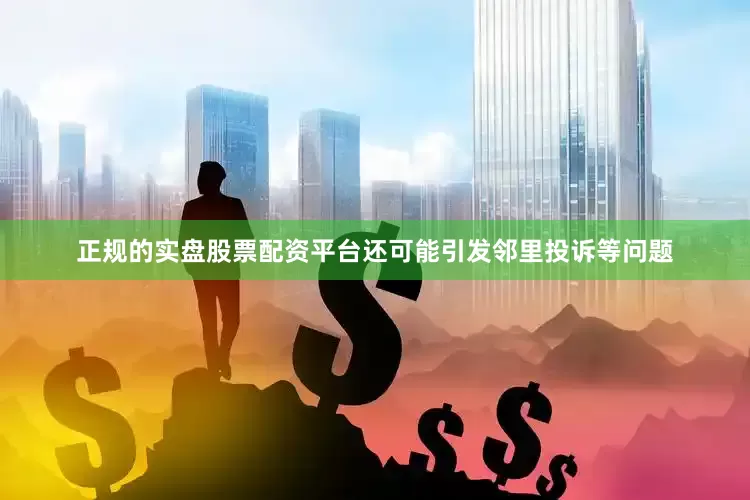 正规的实盘股票配资平台还可能引发邻里投诉等问题
