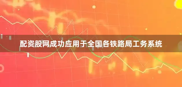 配资股网成功应用于全国各铁路局工务系统
