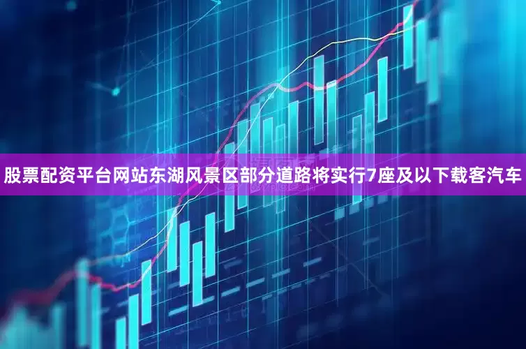 股票配资平台网站东湖风景区部分道路将实行7座及以下载客汽车