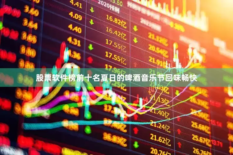 股票软件榜前十名夏日的啤酒音乐节回味畅快