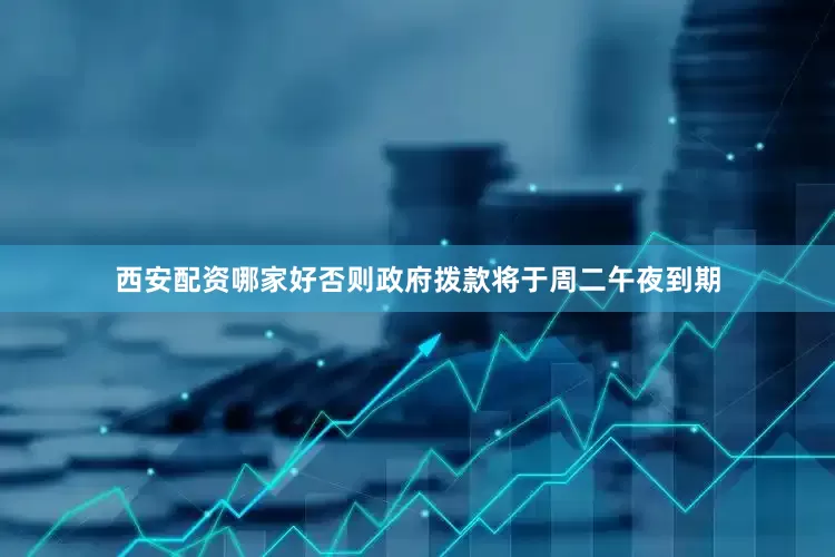 西安配资哪家好否则政府拨款将于周二午夜到期