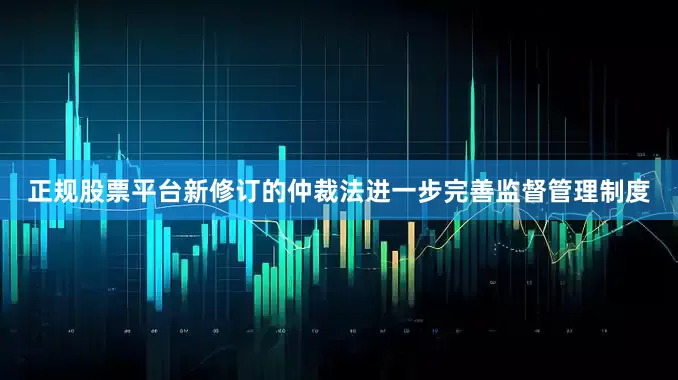 正规股票平台新修订的仲裁法进一步完善监督管理制度