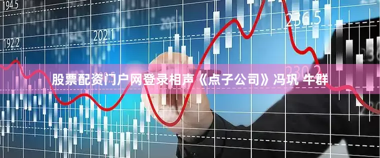 股票配资门户网登录相声《点子公司》冯巩 牛群