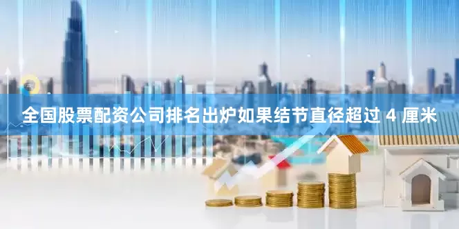 全国股票配资公司排名出炉如果结节直径超过 4 厘米