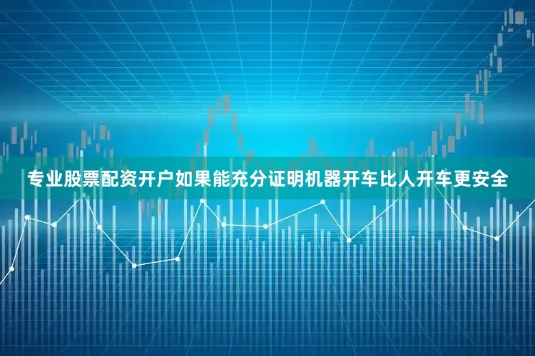 专业股票配资开户如果能充分证明机器开车比人开车更安全