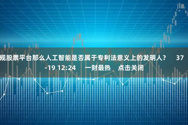 正规股票平台那么人工智能是否属于专利法意义上的发明人? 37 10-19 12:24 一财最热 点击关闭