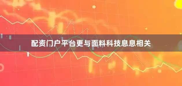 配资门户平台更与面料科技息息相关