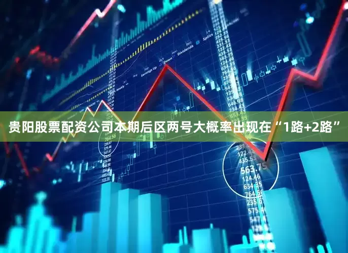 贵阳股票配资公司本期后区两号大概率出现在“1路+2路”
